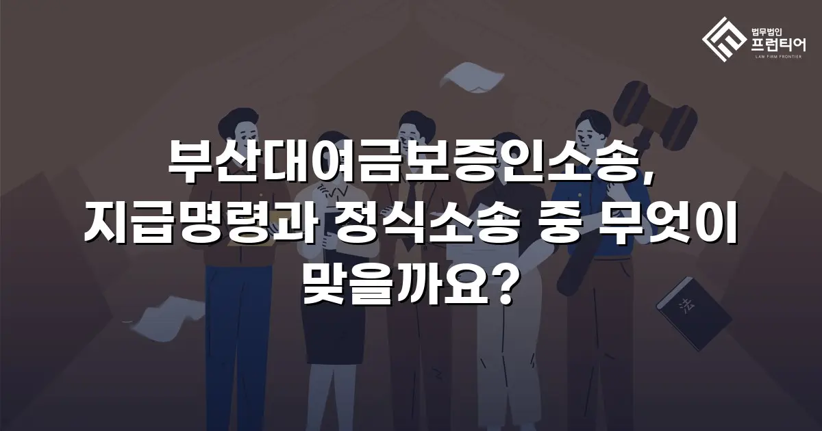 부산대여금보증인소송, 지급명령과 정식소송 중 무엇이 맞을까요?