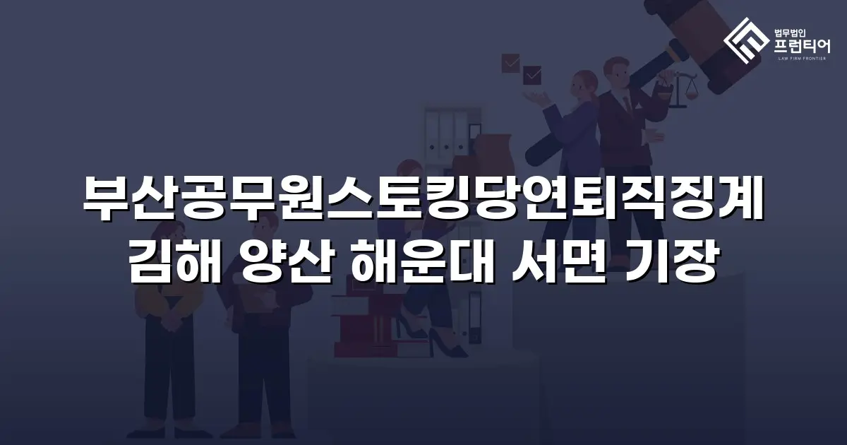 부산공무원스토킹당연퇴직징계 김해 양산 해운대 서면 기장