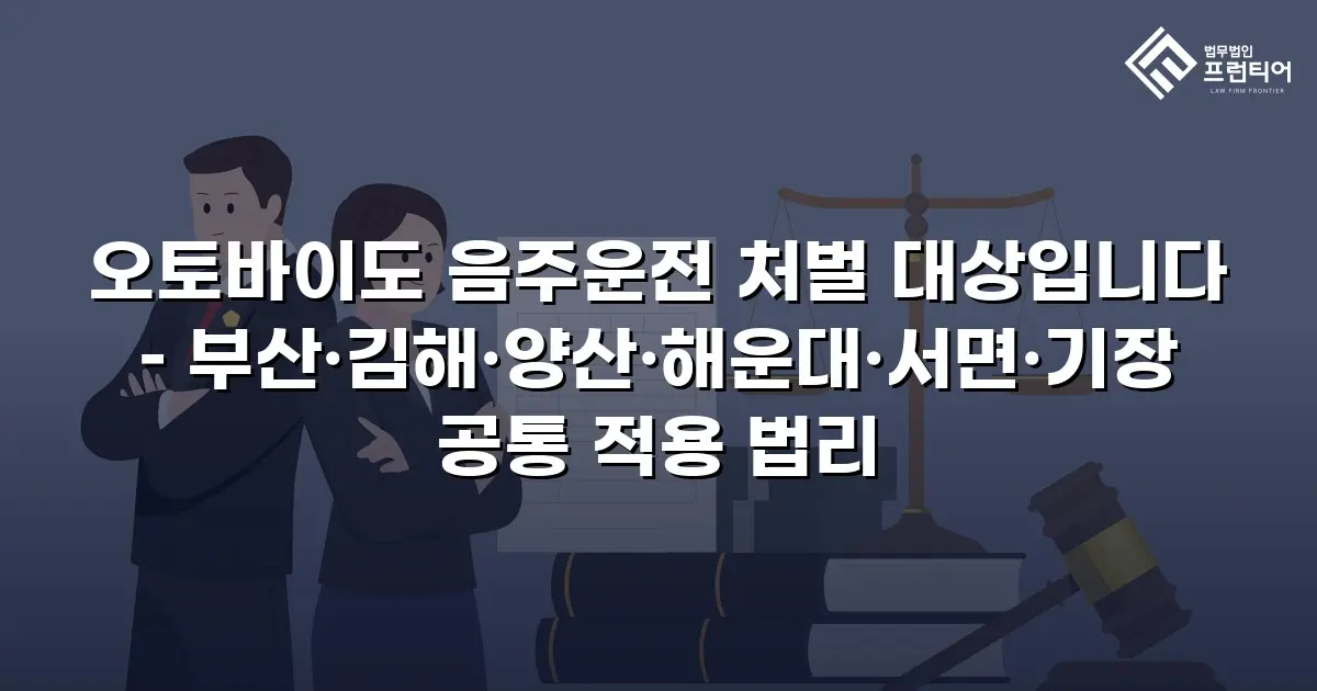 오토바이도 음주운전 처벌 대상입니다 – 부산·김해·양산·해운대·서면·기장 공통 적용 법리