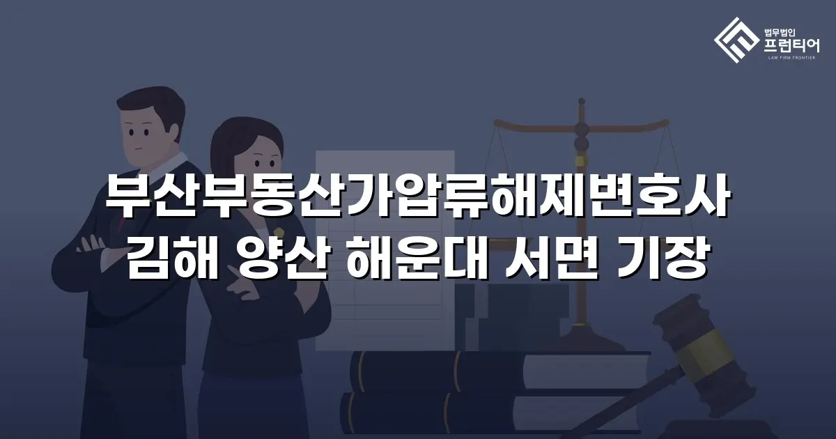 부산부동산가압류해제변호사 김해 양산 해운대 서면 기장