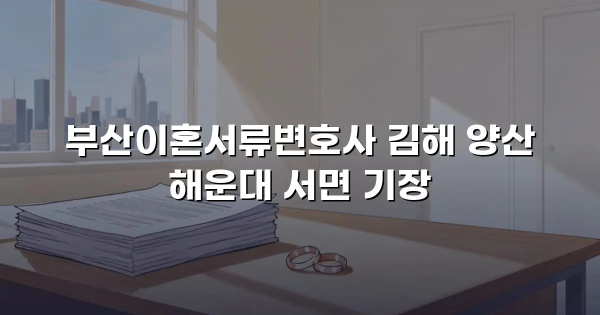 부산이혼서류변호사 김해 양산 해운대 서면 기장