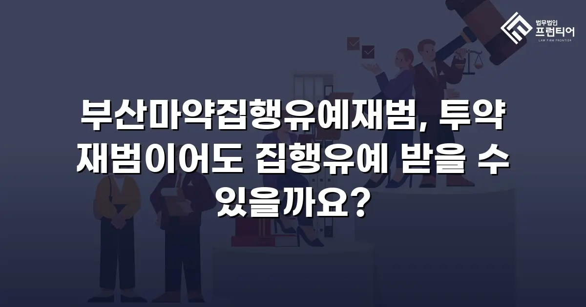 부산마약집행유예재범, 투약 재범이어도 집행유예 받을 수 있을까요?