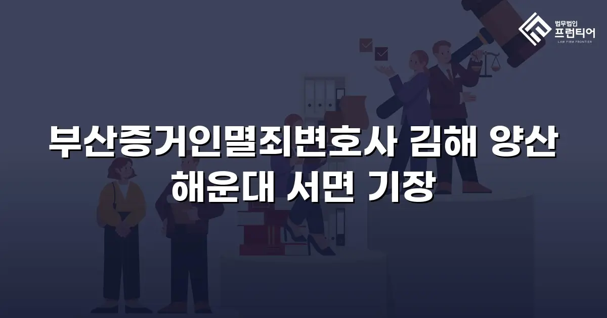 부산증거인멸죄변호사 김해 양산 해운대 서면 기장