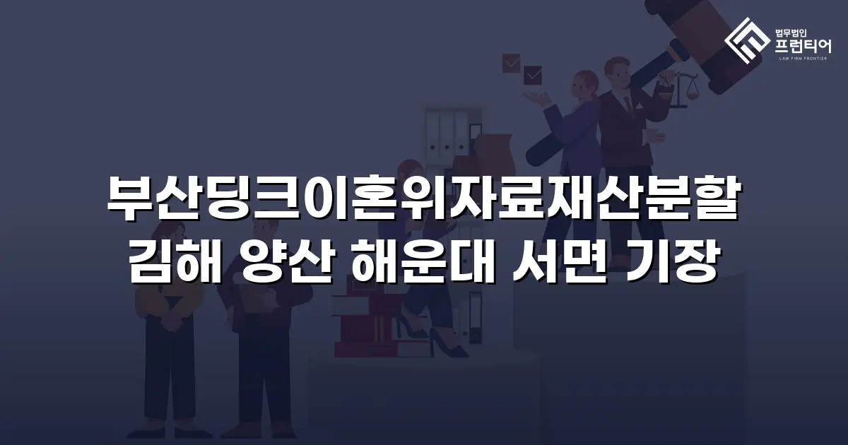 부산딩크이혼위자료재산분할 김해 양산 해운대 서면 기장