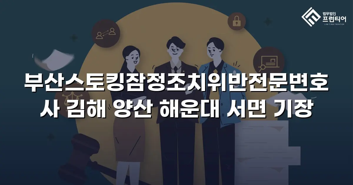 부산스토킹잠정조치위반전문변호사 김해 양산 해운대 서면 기장