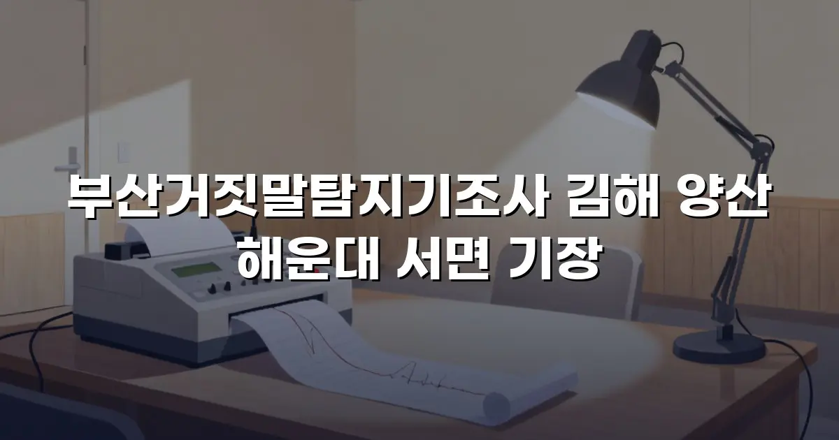 부산거짓말탐지기조사 김해 양산 해운대 서면 기장