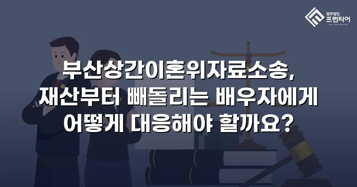 부산상간이혼위자료소송, 재산부터 빼돌리는 배우자에게 어떻게 대응해야 할까요?