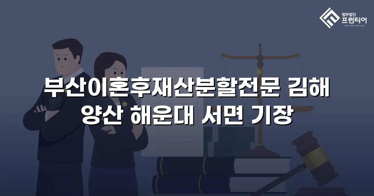 부산이혼후재산분할전문 김해 양산 해운대 서면 기장