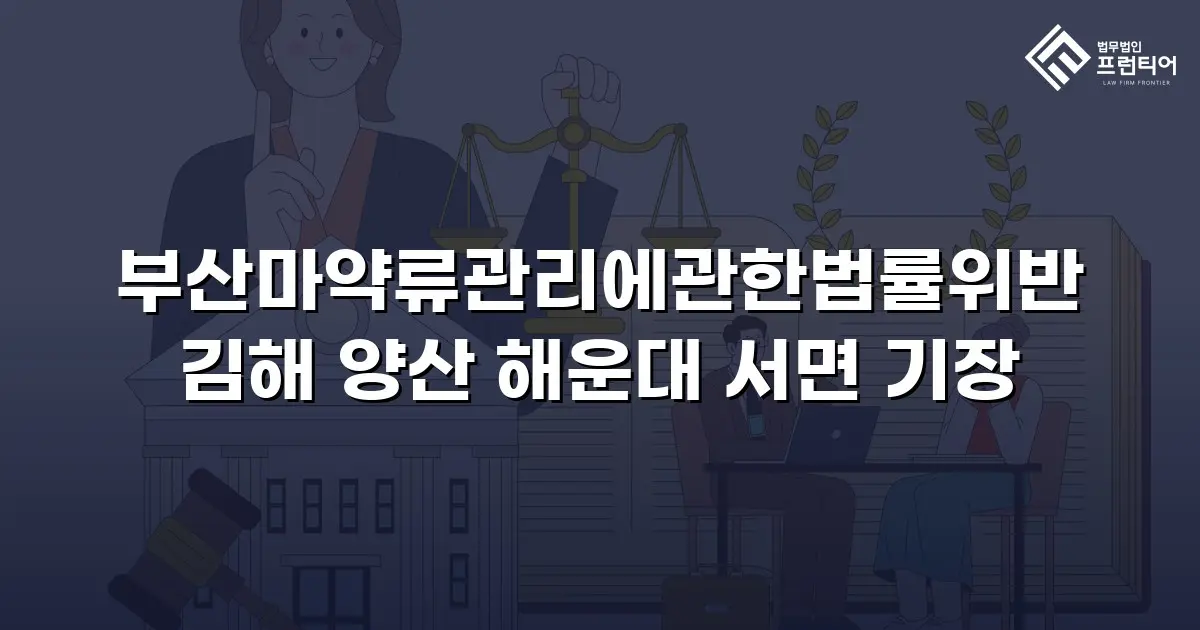 부산마약류관리에관한법률위반 김해 양산 해운대 서면 기장