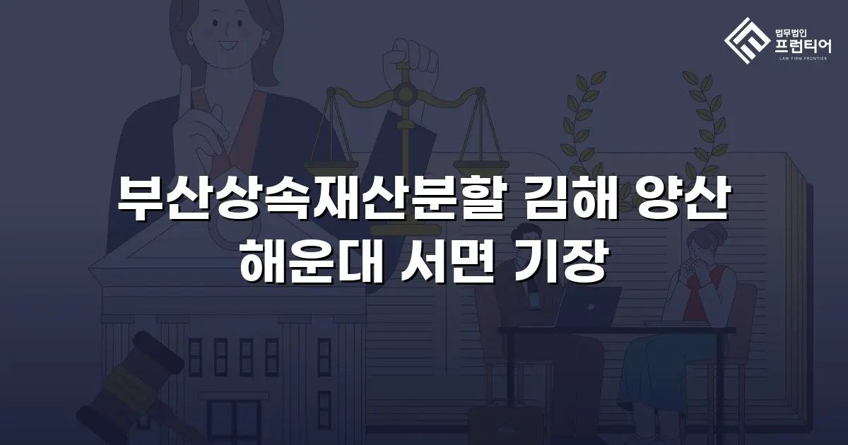 부산상속재산분할 김해 양산 해운대 서면 기장