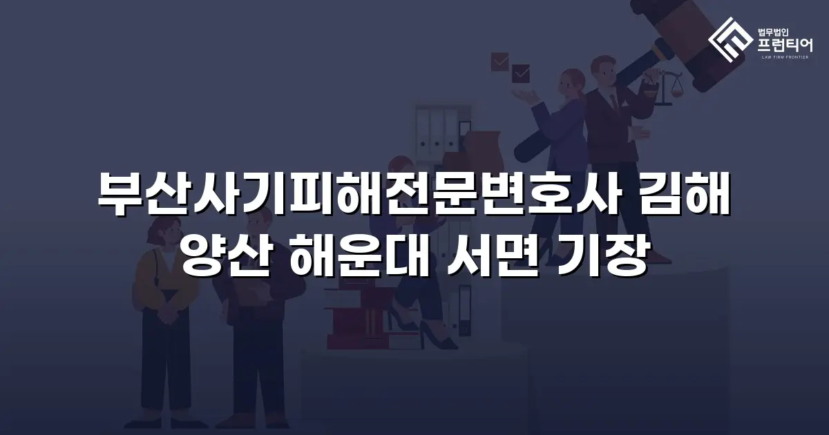 부산사기피해전문변호사 김해 양산 해운대 서면 기장