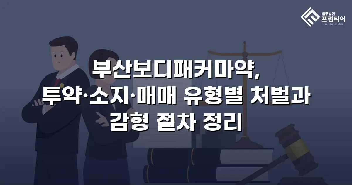 부산보디패커마약, 투약·소지·매매 유형별 처벌과 감형 절차 정리