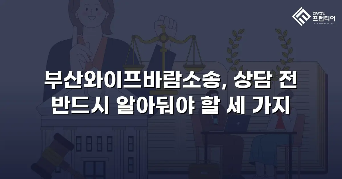 부산와이프바람소송, 상담 전 반드시 알아둬야 할 세 가지