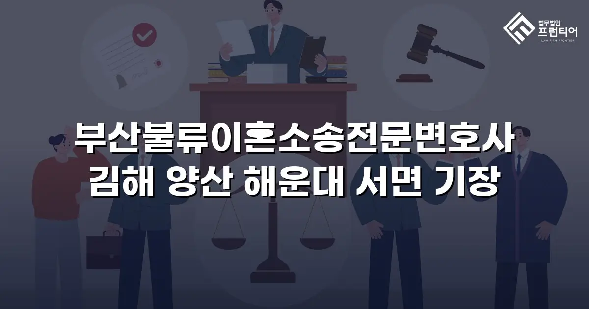 부산불류이혼소송전문변호사 김해 양산 해운대 서면 기장