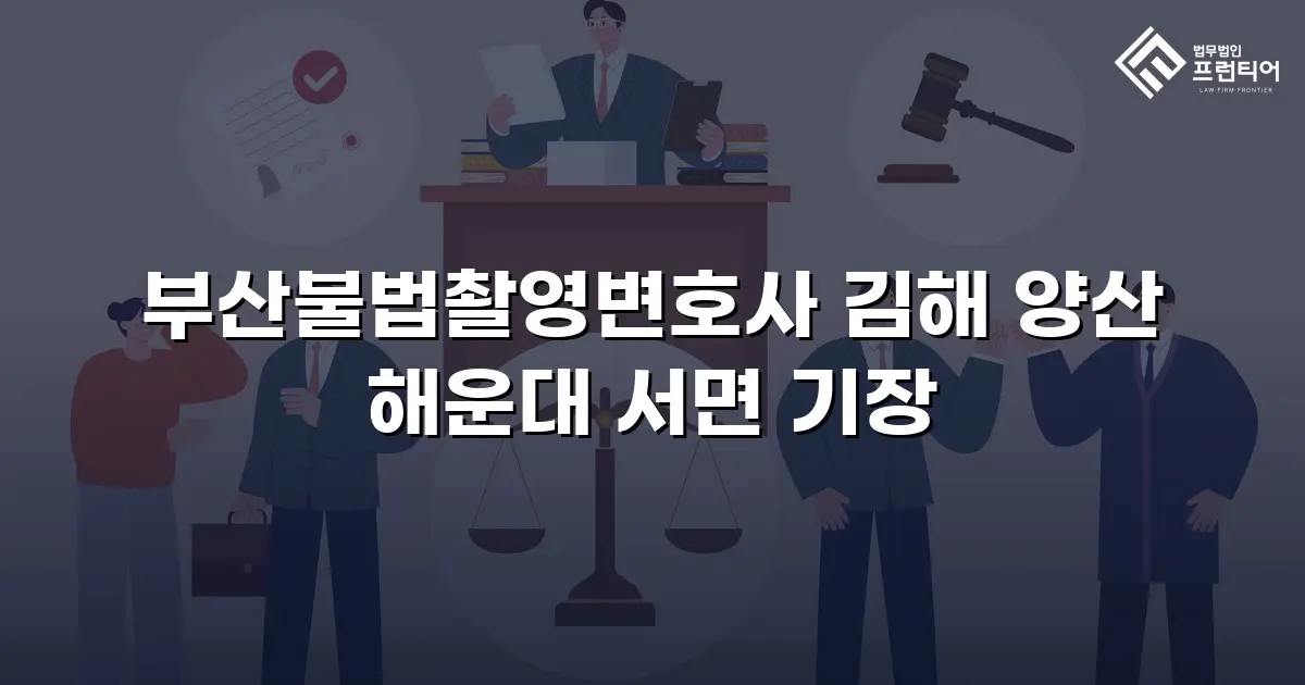 부산불법촬영변호사 김해 양산 해운대 서면 기장