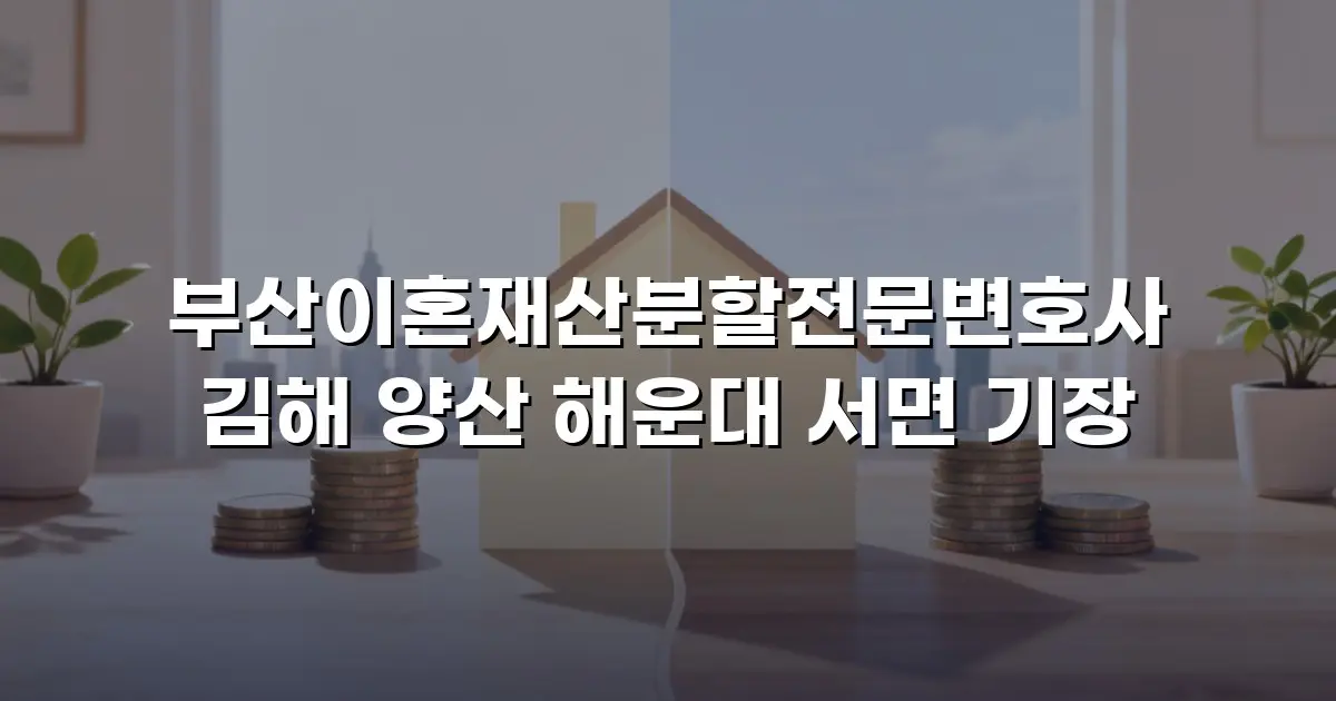 부산이혼재산분할전문변호사 김해 양산 해운대 서면 기장