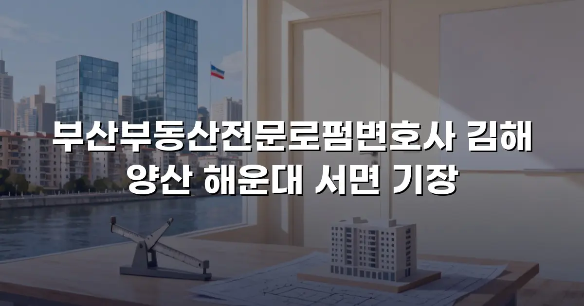부산부동산전문로펌변호사 김해 양산 해운대 서면 기장