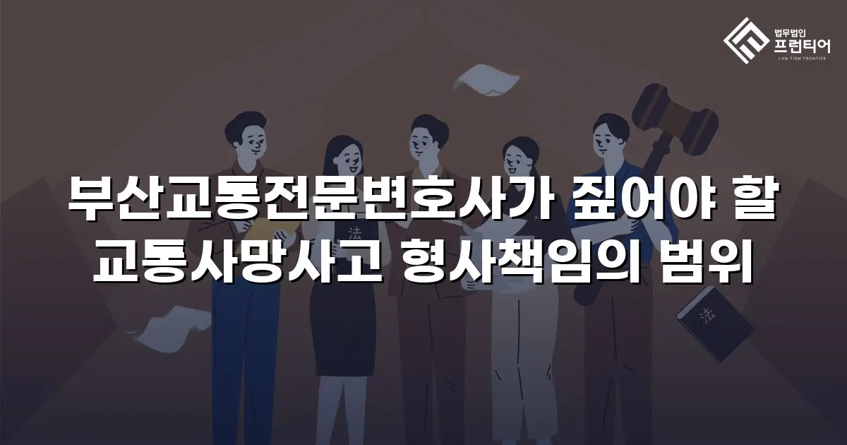 부산교통전문변호사가 짚어야 할 교통사망사고 형사책임의 범위