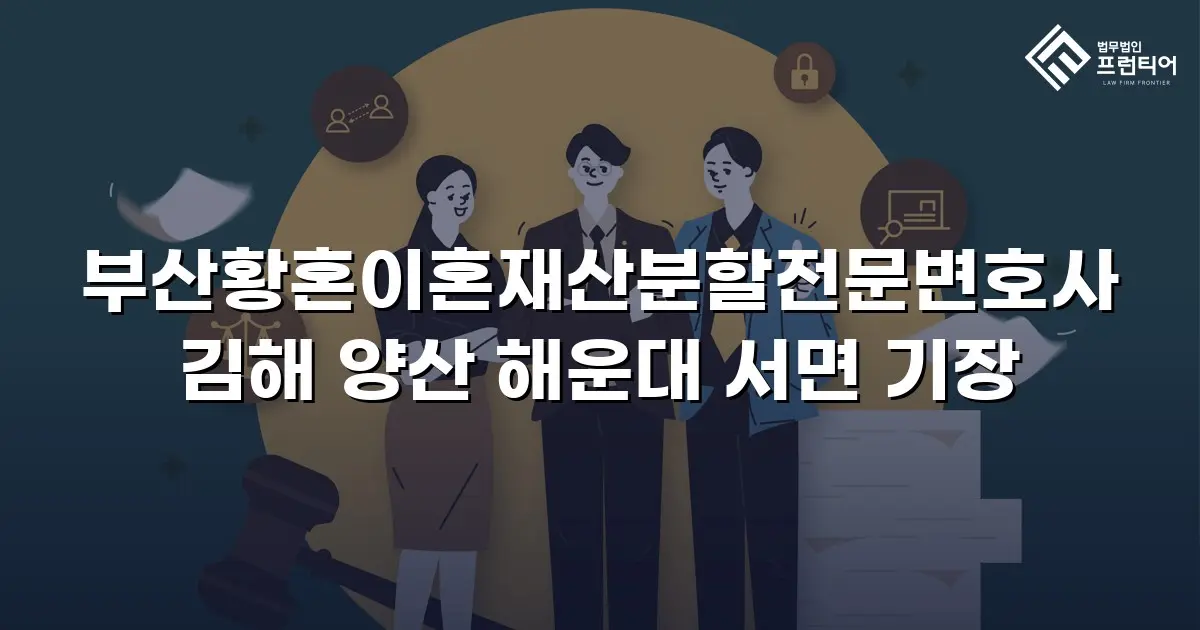 부산황혼이혼재산분할전문변호사 김해 양산 해운대 서면 기장