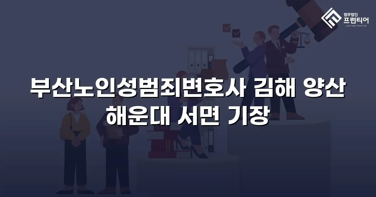 부산노인성범죄변호사 김해 양산 해운대 서면 기장