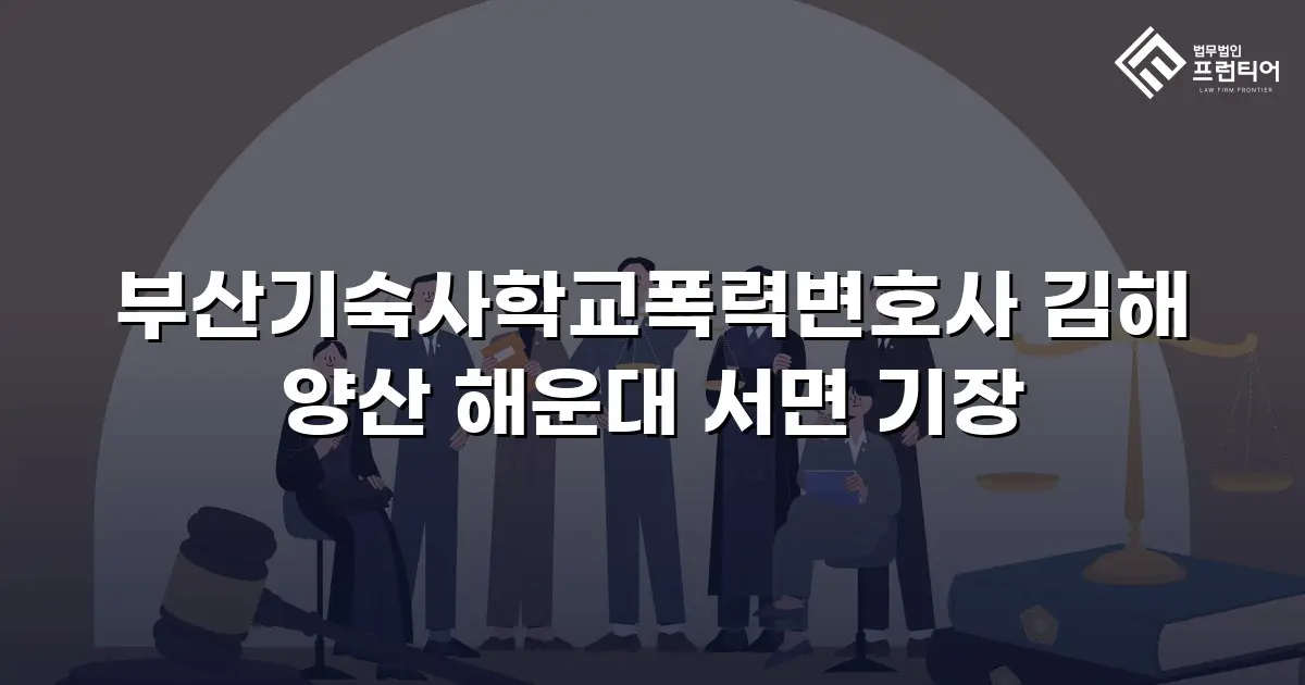 부산기숙사학교폭력변호사 김해 양산 해운대 서면 기장