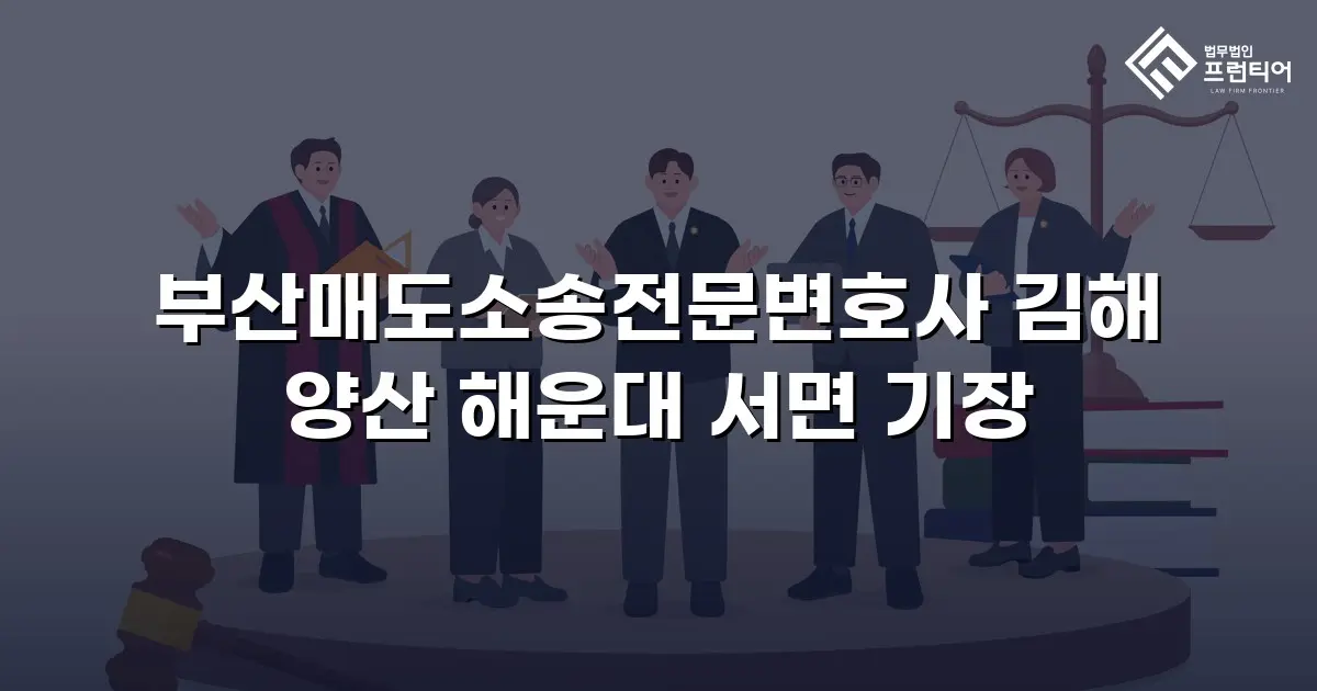 부산매도소송전문변호사 김해 양산 해운대 서면 기장
