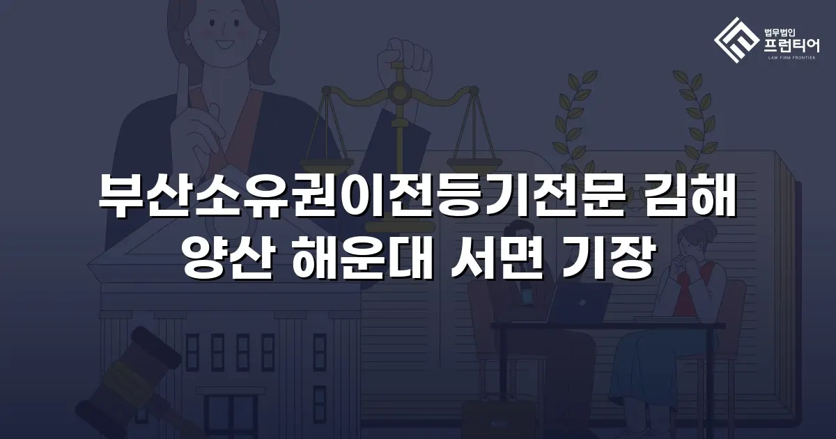 부산소유권이전등기전문 김해 양산 해운대 서면 기장