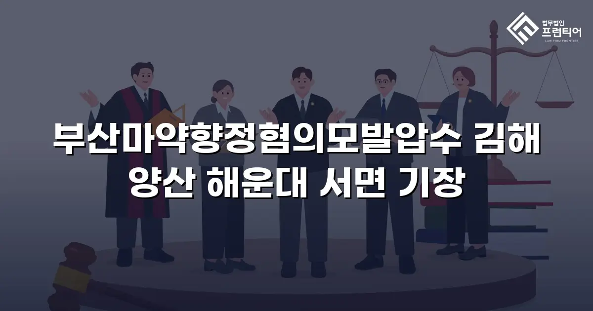 부산마약향정혐의모발압수 김해 양산 해운대 서면 기장