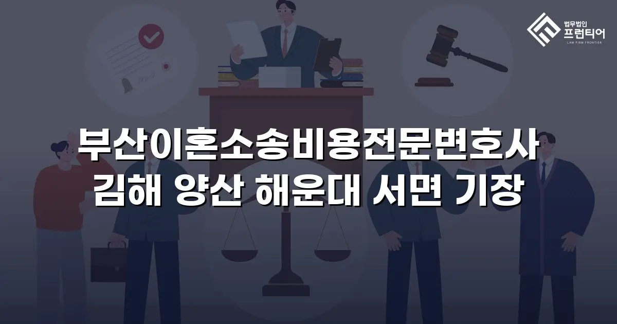부산이혼소송비용전문변호사 김해 양산 해운대 서면 기장