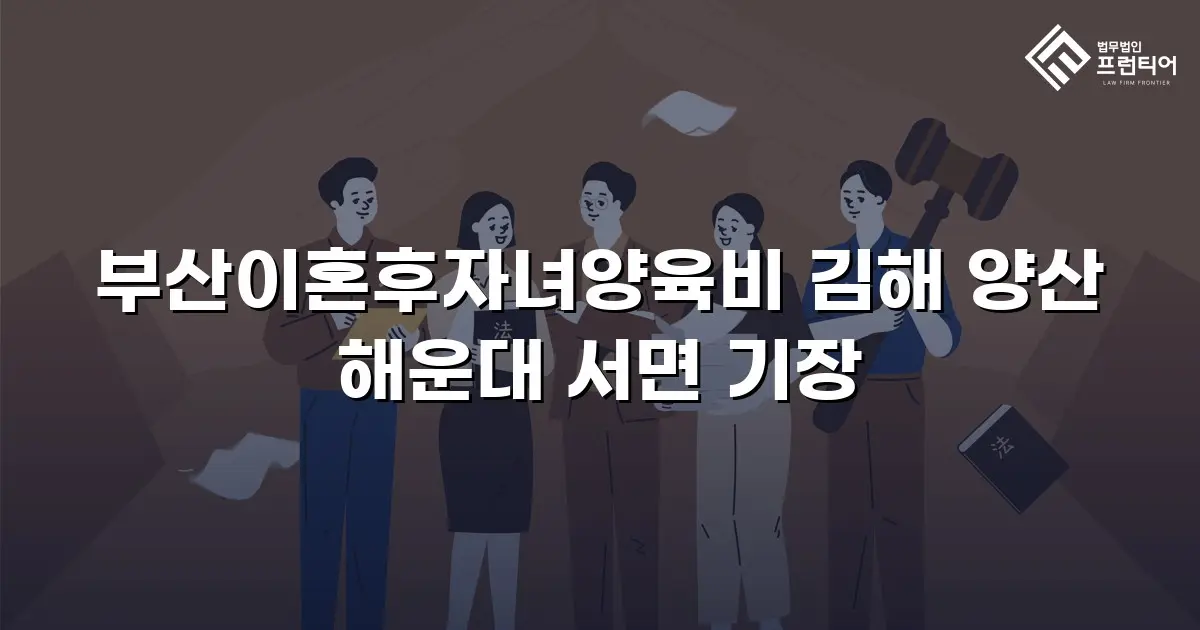 부산이혼후자녀양육비 김해 양산 해운대 서면 기장