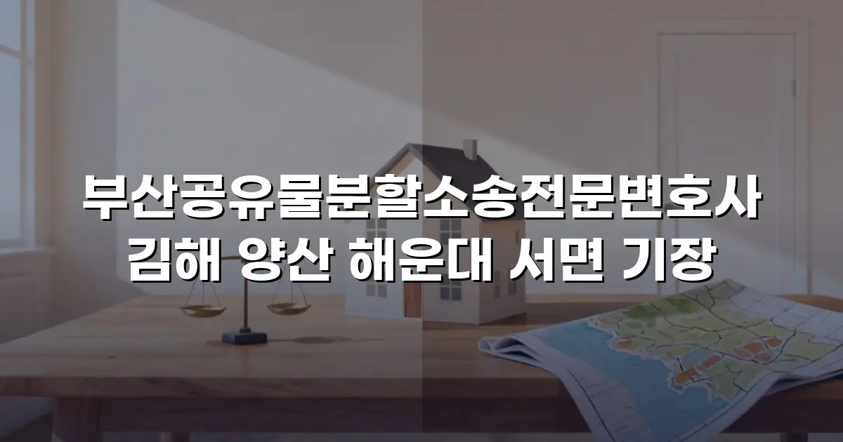 부산공유물분할소송전문변호사 김해 양산 해운대 서면 기장