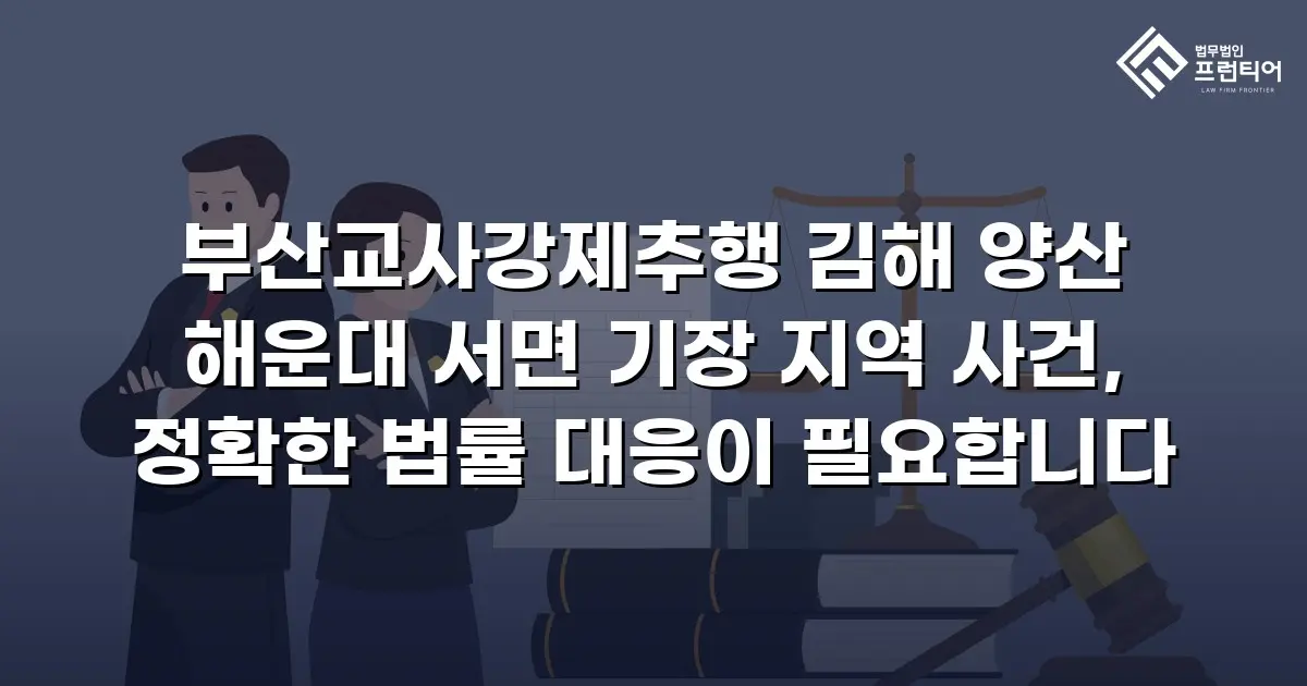 부산교사강제추행 김해 양산 해운대 서면 기장 지역 사건, 정확한 법률 대응이 필요합니다