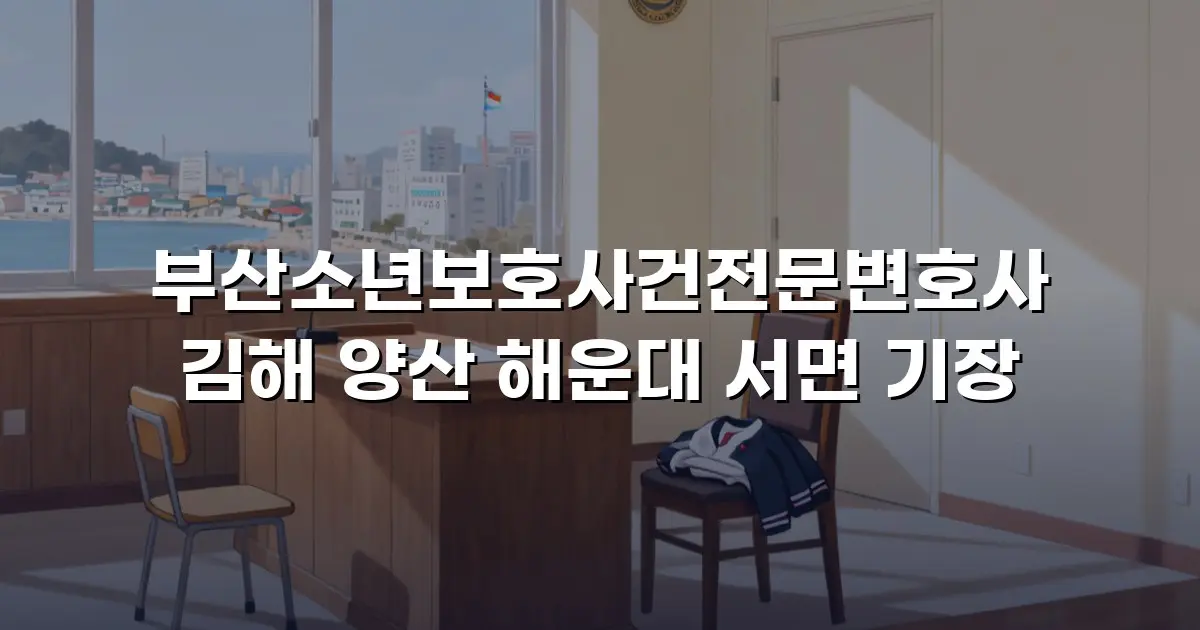 부산소년보호사건전문변호사 김해 양산 해운대 서면 기장