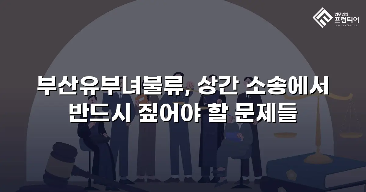부산유부녀불류, 상간 소송에서 반드시 짚어야 할 문제들