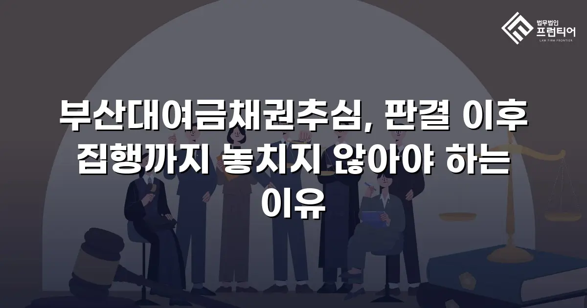 부산대여금채권추심, 판결 이후 집행까지 놓치지 않아야 하는 이유