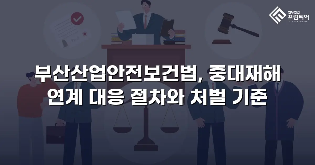 부산산업안전보건법, 중대재해 연계 대응 절차와 처벌 기준