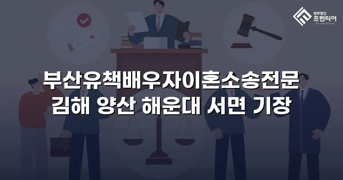 부산유책배우자이혼소송전문 김해 양산 해운대 서면 기장