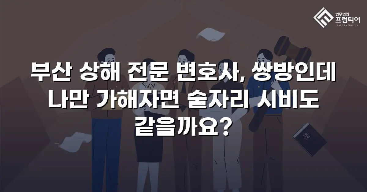 부산 상해 전문 변호사, 쌍방인데 나만 가해자면 술자리 시비도 같을까요?