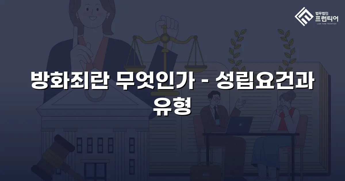 방화죄란 무엇인가 – 성립요건과 유형