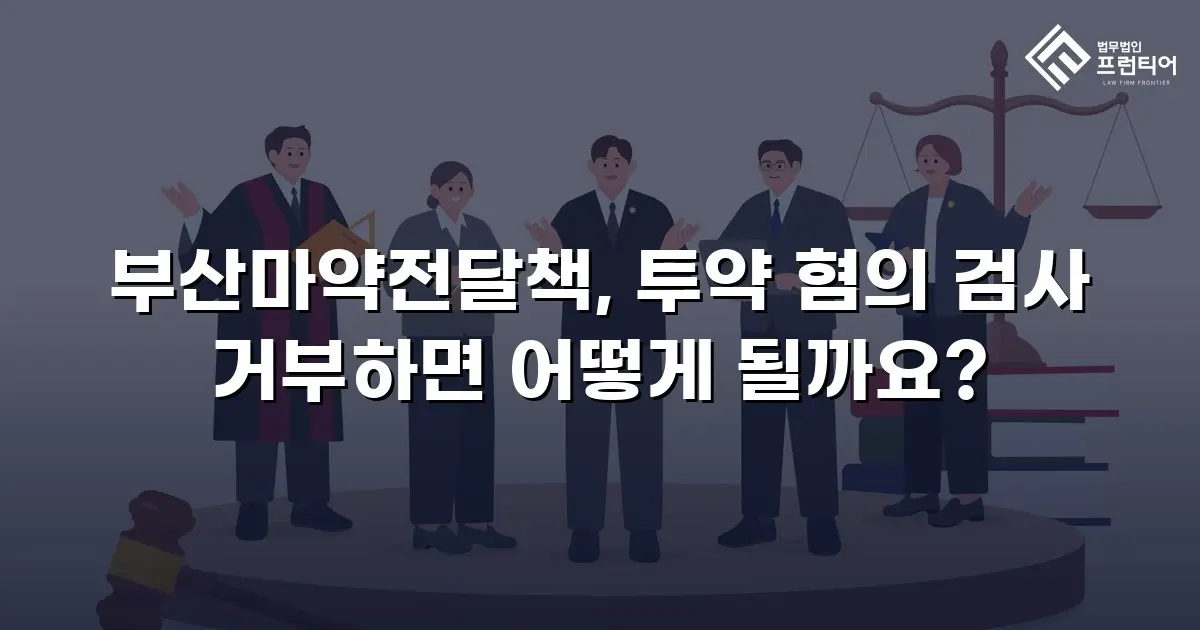 부산마약전달책, 투약 혐의 검사 거부하면 어떻게 될까요?