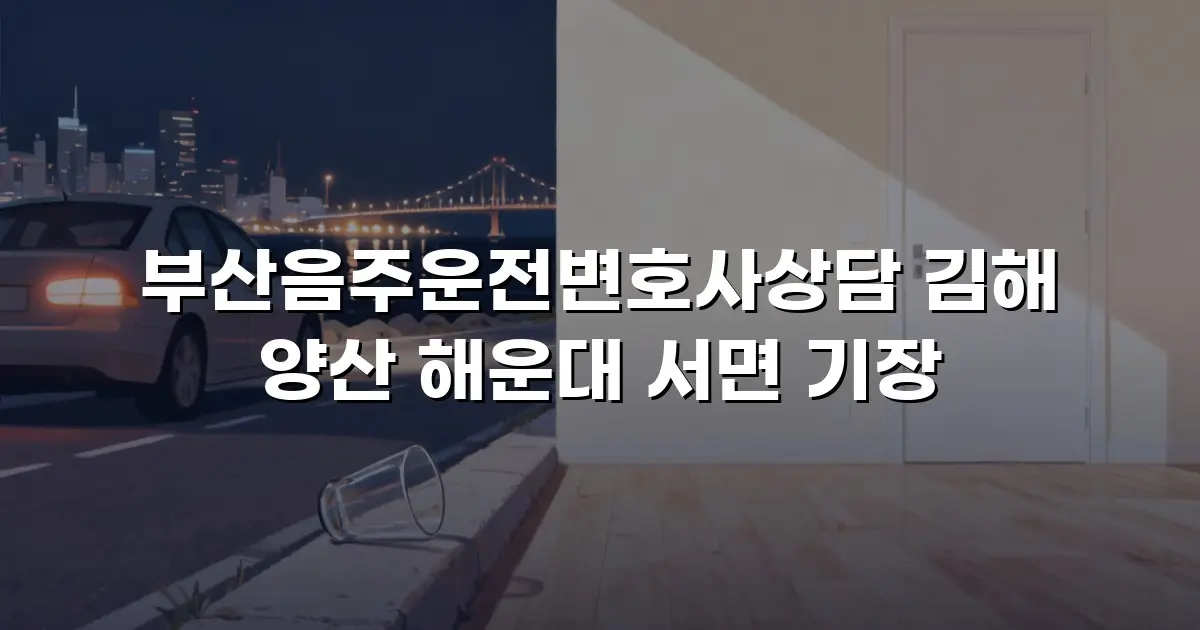 부산음주운전변호사상담 김해 양산 해운대 서면 기장