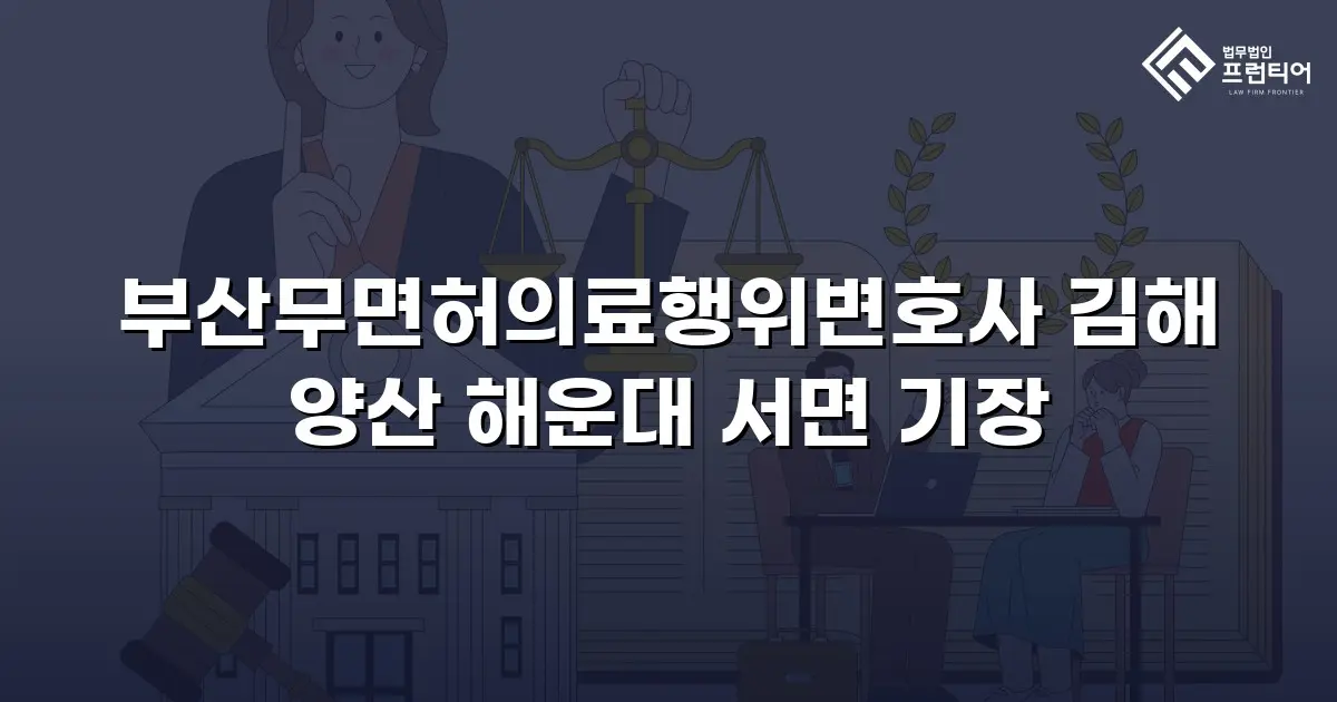 부산무면허의료행위변호사 김해 양산 해운대 서면 기장
