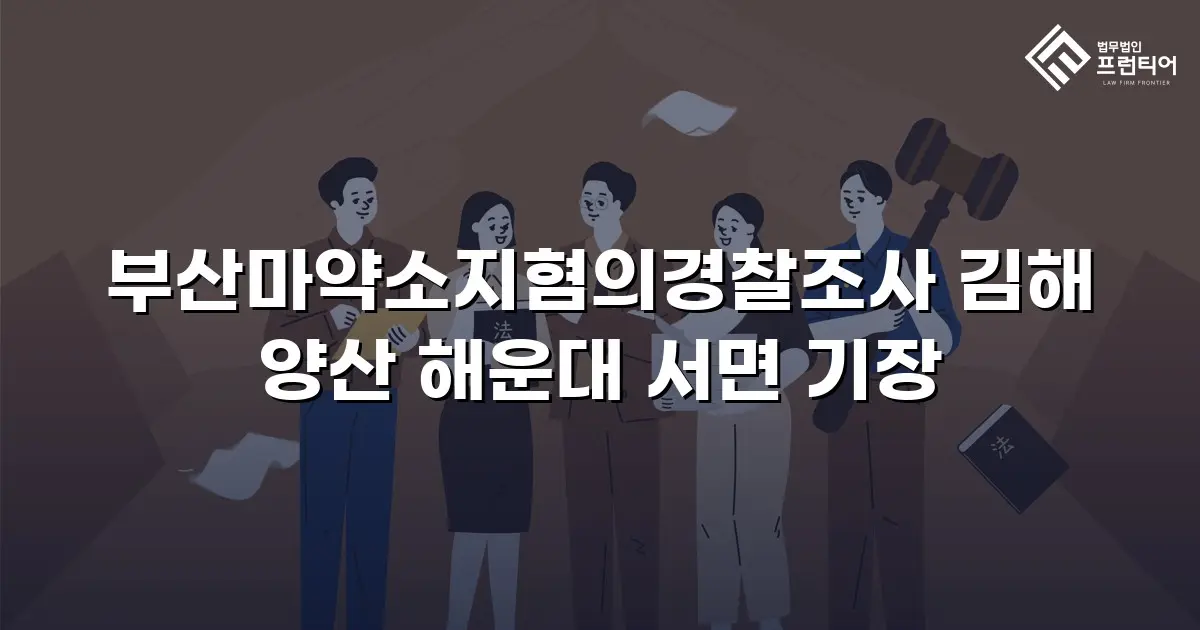 부산마약소지혐의경찰조사 김해 양산 해운대 서면 기장