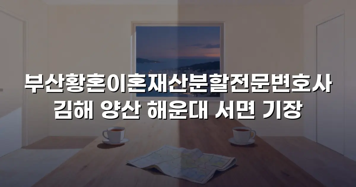 부산황혼이혼재산분할전문변호사 김해 양산 해운대 서면 기장