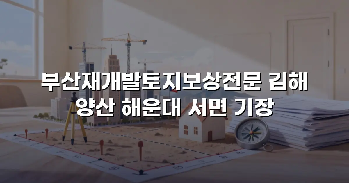 부산재개발토지보상전문 김해 양산 해운대 서면 기장