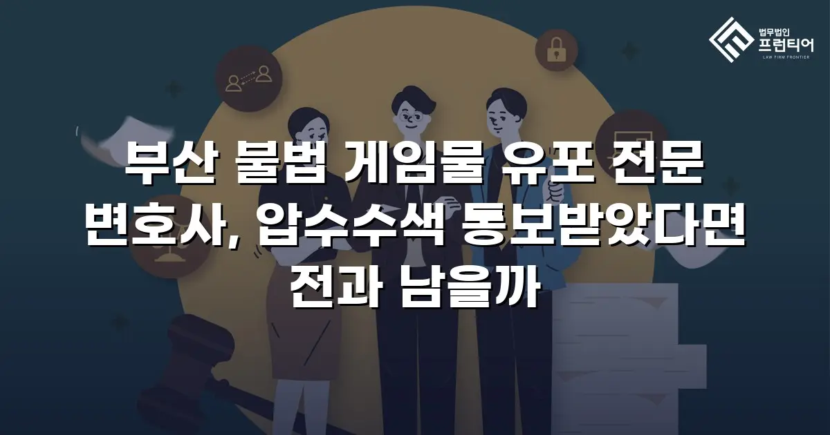 부산 불법 게임물 유포 전문 변호사, 압수수색 통보받았다면 전과 남을까