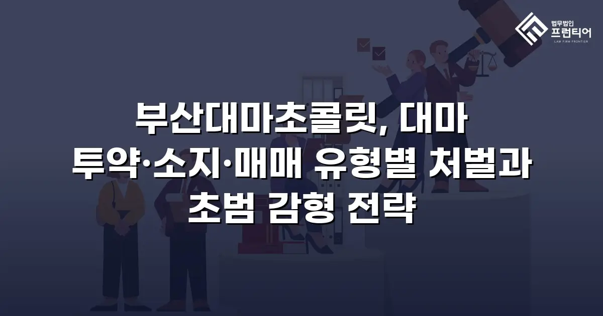 부산대마초콜릿, 대마 투약·소지·매매 유형별 처벌과 초범 감형 전략