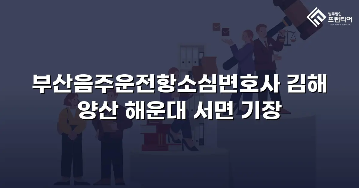 부산음주운전항소심변호사 김해 양산 해운대 서면 기장