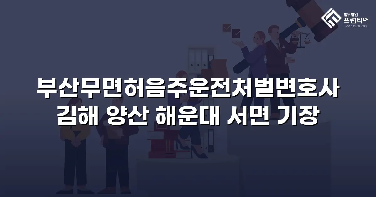 부산무면허음주운전처벌변호사 김해 양산 해운대 서면 기장
