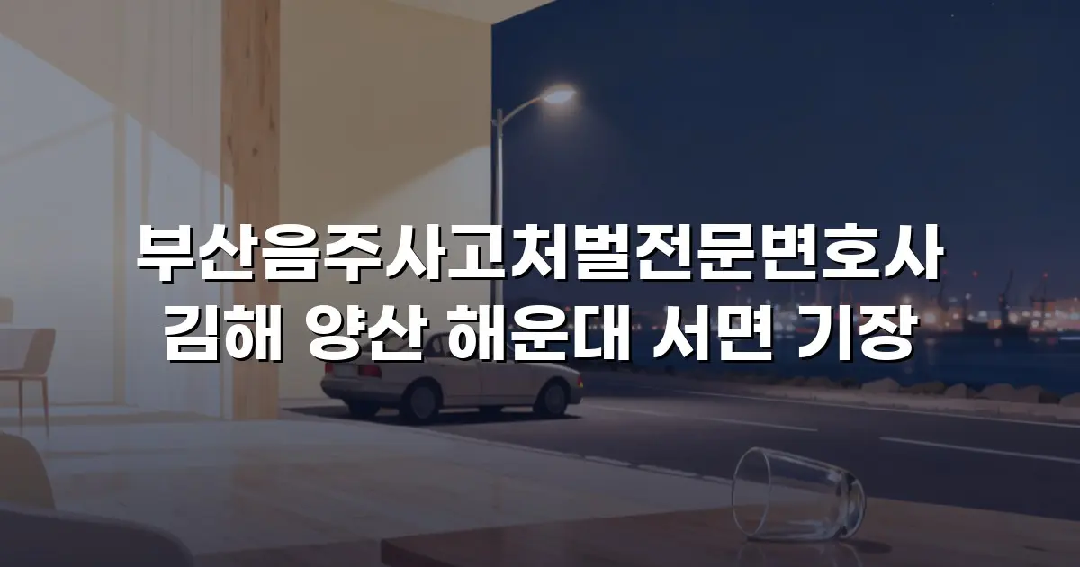 부산음주사고처벌전문변호사 김해 양산 해운대 서면 기장